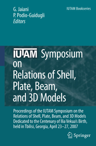 IUTAM Symposium on Relations of Shell Plate Beam and 3D Models: Proceedings of the IUTAM Symposium on the Relations of Shell, Plate, Beam, and 3D Models, Dedicated to the Centenary of Ilia Vekua’s Birth, held in Tbilisi, Georgia, April 23-27, 2007