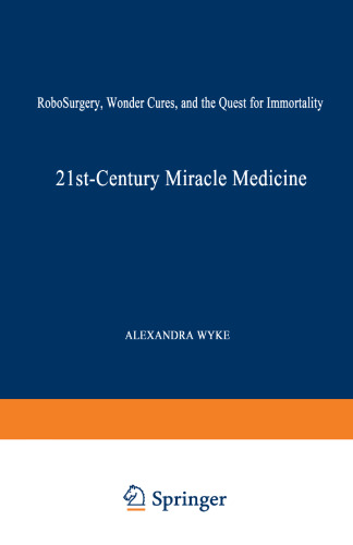 21st-Century Miracle Medicine: RoboSurgery, Wonder Cures, and the Quest for Immortality