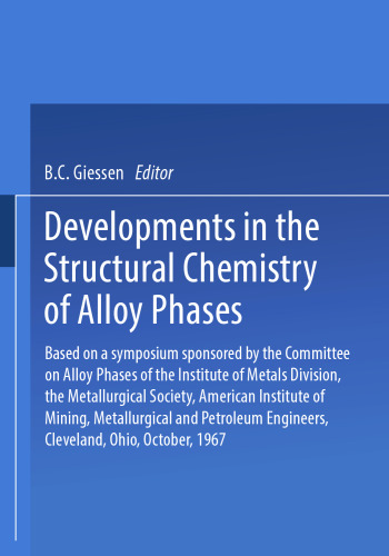 Developments in the Structural Chemistry of Alloy Phases: Based on a symposium sponsored by the Committee on Alloy Phases of the Institute of Metals Division, the Metallurgical Society, American Institute of Mining, Metallurgical and Petroleum Engineers, Cleveland, Ohio, October, 1967