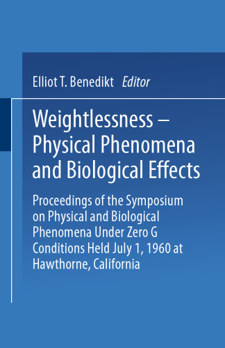 Weightlessness—Physical Phenomena and Biological Effects: Proceedings of the Symposium on Physical and Biological Phenomena Under Zero G Conditions Held July 1, 1960 at Hawthorne, California