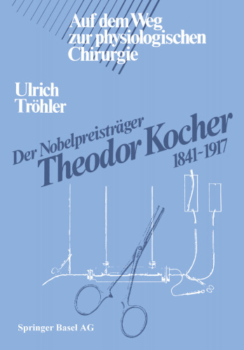 Der Nobelpreisträger Theodor Kocher 1841–1917: Auf dem Weg zur physiologischen Chirurgie