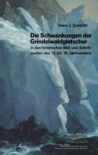 Die Schwankungen der Grindelwaldgletscher in den historischen Bild- und Schriftquellen des 12. bis 19. Jahrhunderts: Ein Beitrag zur Gletschergeschichte und Erforschung des Alpenraumes