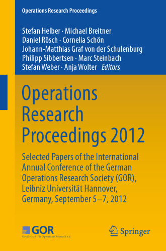 Operations Research Proceedings 2012: Selected Papers of the International Annual Conference of the German Operations Research Society (GOR), Leibniz University of Hannover, Germany, September 5-7, 2012