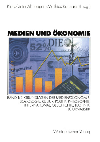 Medien und Ökonomie: Band 1/2: Grundlagen der Medienökonomie: Soziologie, Kultur, Politik, Philosophie, International, Geschichte, Technik, Journalistik