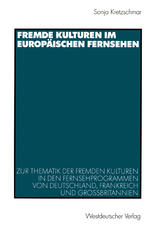 Fremde Kulturen im europäischen Fernsehen: Zur Thematik der fremden Kulturen in den Fernsehprogrammen von Deutschland, Frankreich und Großbritannien