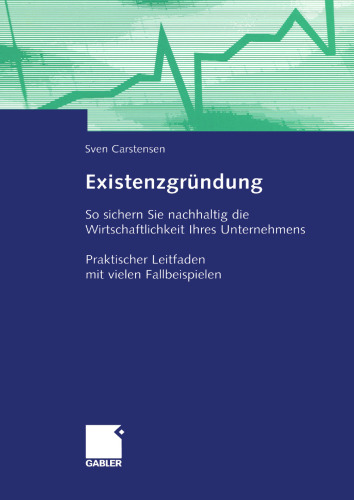 Existenzgründung: So sichern Sie nachhaltig die Wirtschaftlichkeit Ihres Unternehmens Praktischer Leitfaden mit vielen Fallbeispielen
