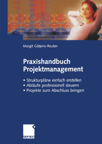 Praxishandbuch Projektmanagement: Strukturpläne einfach erstellen — Abläufe professionell steuern — Projekte erfolgreich zum Abschluss bringen