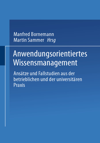 Anwendungsorientiertes Wissensmanagement: Ansätze und Fallstudien aus der betrieblichen und der universitären Praxis