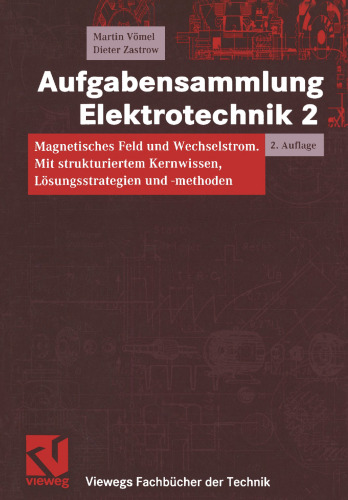Aufgabensammlung Elektrotechnik 2: Magnetisches Feld und Wechselstrom. Mit strukturiertem Kernwissen, Lösungsstrategien und -methoden