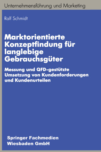 Marktorientierte Konzeptfindung für langlebige Gebrauchsgüter: Messung und QFD-gestützte Umsetzung von Kundenforderungen und Kundenurteilen