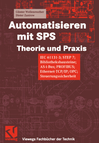 Automatisieren mit SPS Theorie und Praxis: IEC 61131-3; STEP 7; Bibliotheksbausteine; AS-i-Bus; PROFIBUS; Ethernet-TCP/IP; OPC; Steuerungssicherheit