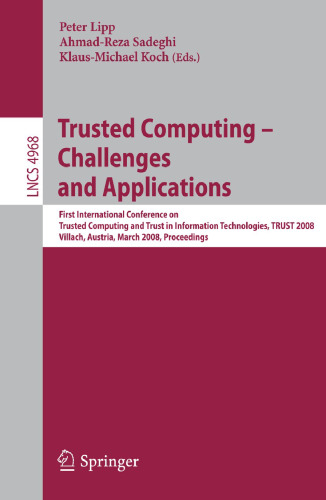 Trusted Computing - Challenges and Applications: First International Conference on Trusted Computing and Trust in Information Technologies, Trust 2008 Villach, Austria, March 11-12, 2008 Proceedings