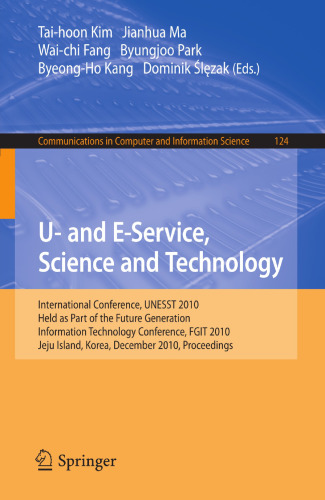 U- and E-Service, Science and Technology: International Conference UNESST 2010, Held as Part of the Future Generation Information Technology Conference, FGIT 2010, Jeju Island, Korea, December 13-15, 2010. Proceedings