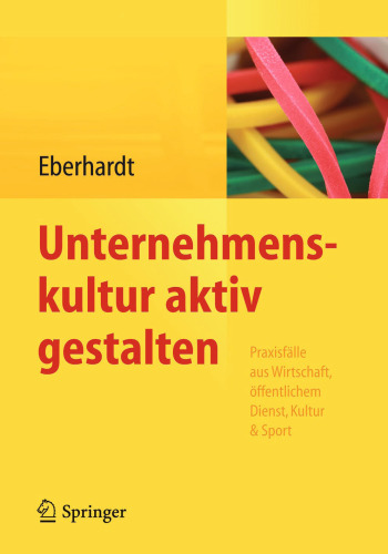 Unternehmenskultur aktiv gestalten: Praxisfälle aus Wirtschaft, öffentlichem Dienst, Kultur & Sport