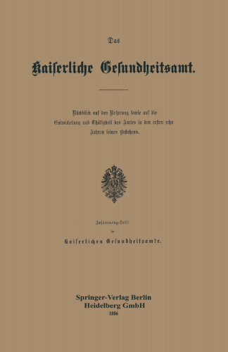 Das Kaiserliche Gesundheitsamt: Rückblick auf den Ursprung sowie auf die Entwickelung und Thätigkeit des Amtes in den ersten zehn Jahren seines Bestehens