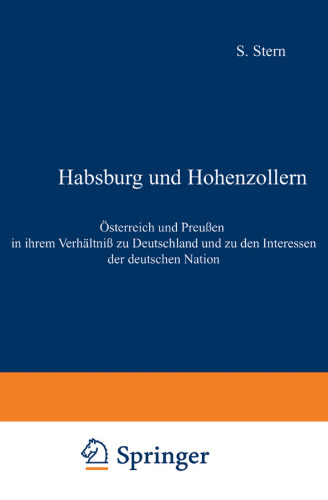 Habsburg und Hohenzollern: Österreich und Preußen in ihrem Verhältniß zu Deutschland und zu den Interessen der deutschen Nation