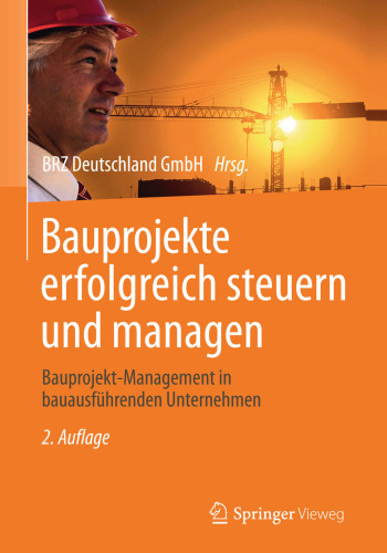 Bauprojekte erfolgreich steuern und managen: Bauprojekt-Management in bauausführenden Unternehmen
