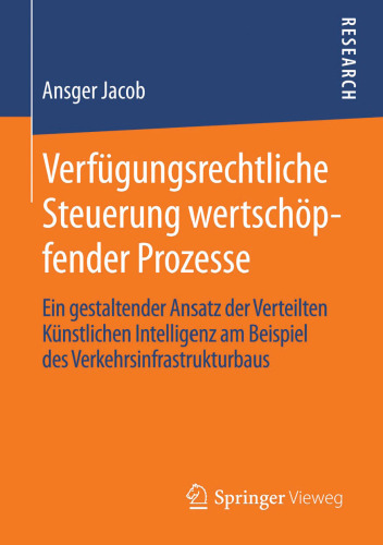 Verfügungsrechtliche Steuerung wertschöpfender Prozesse: Ein gestaltender Ansatz der Verteilten Künstlichen Intelligenz am Beispiel des Verkehrsinfrastrukturbaus
