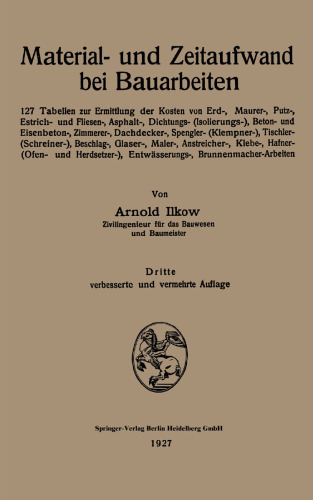 Material- und Zeitaufwand bei Bauarbeiten: 127 Tabellen zur Ermittlung der Kosten von Erd-, Maurer-, Putz-, Estrich- und Fliesen-, Asphalt-, Dichtungs- (Isolierungs-), Beton- und Eisenbeton-, Zimmerer-, Dachdecker-, Spengler- (Klempner-), Tischler-(Schreiner-), Beschlag-, Glaser-, Maler-, Anstreicher-, Klebe-, Hafner-(Ofen- und Herdsetzer-), Entwässerungs-, Brunnenmacher-Arbeiten