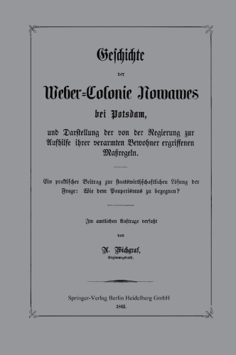 Geschichte der Weber-Colonie Nowawes bei Potsdam, und Darstellung der von der Regierung zur Aushilfe ihrer verarmten Bewohner ergriffenen Maßregeln: Ein praktischer Beitrag zur staatswirthschaftlichen Lösung der Frage: Wie dem Pauperismus zu begegnen?