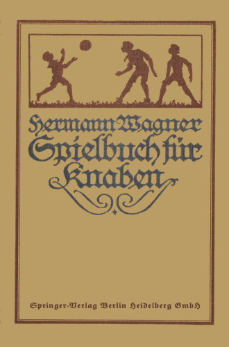Hermann Wagners Illustriertes Spielbuch für Knaben: Eine Sammlung von Bewegungsspielen und Körperübungen, phӱsikalischen und chemischen Kunststücken, unterhaltenden Handfertigkeiten, Denkspielen und Geistesübungen