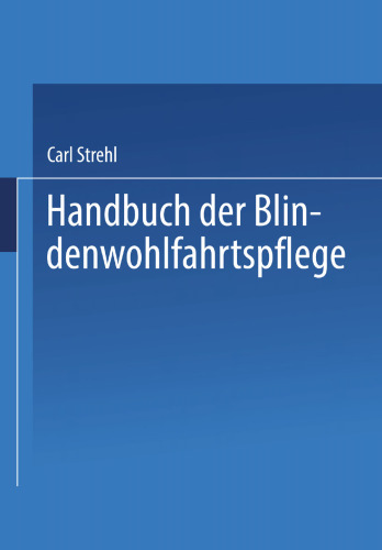 Handbuch der Blindenwohlfahrtspflege: Ein Nachschlagewerk für Behörden · Fürsorger ärzte · Erzieher · Blinde und Deren Angehörige