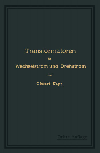 Transformatoren für Wechselstrom und Drehstrom: Eine Darstellung ihrer Theorie, Konstruktion und Anwendung
