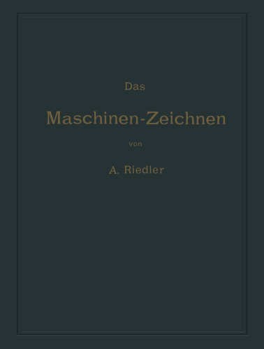 Das Maschinen-Zeichnen: Begründung und Veranschaulichung der sachlich notwendigen zeichnerischen Darstellungen und ihres Zusammenhanges mit der praktischen Ausführung