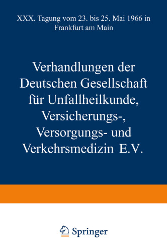 Verhandlungen der Deutschen Gesellschaft für Unfallheilkunde Versicherungs-, Versorgungs- und Verkehrsmedizin E.V.: XXX. Tagung vom 23. bis 25. Mai 1966 in Frankfurt am Main
