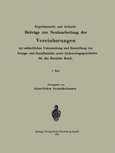 Experimentelle und kritische Beiträge zur Neubearbeitung der Vereinbarungen zur einheitlichen Untersuchung und Beurteilung von Nahrungs- und Genußmitteln sowie Gebrauchsgegenständen für das Deutsche Reich: I. Band