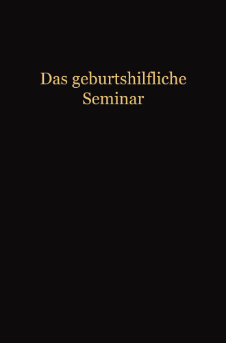 Das Geburtshilfliche Seminar: Praktische Geburtshilfe in Neunzehn Vorlesungen mit 292 Abbildungen für Ärzte und Studierende