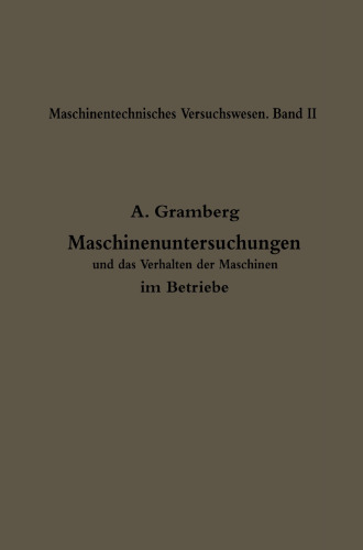 Maschinenuntersuchungen und das Verhalten der Maschinen im Betriebe: Ein Handbuch für Betriebsleiter, ein Leitfaden zum Gebrauch bei Abnahmeversuchen und für den Unterricht an Maschinenlaboratorien