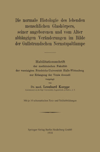 Die normale Histologie des lebenden menschlichen Glaskörpers, seiner angeborenen und vom Alter abhängigen Veränderungen im Bilde der Gullstrandschen Nernstspaltlampe: Habilitationsschrift der medizinischen Fakultät der vereinigten Friedrichs-Universität Halle-Wittenberg zur Erlangung der Venia docendi