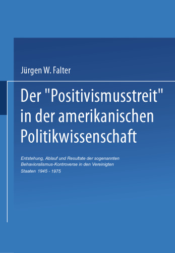 Der ‚Positivismusstreit‘ in der amerikanischen Politikwissenschaft: Entstehung, Ablauf und Resultate der sogenannten Behavioralismus-Kontroverse in den Vereinigten Staaten 1945–1975