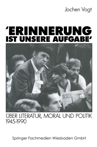 ’Erinnerung ist unsere Aufgabe‘: Über Literatur, Moral und Politik 1945–1990