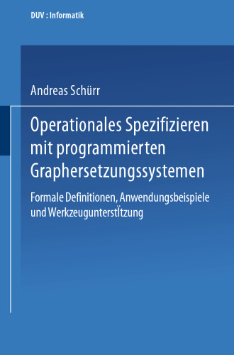 Operationales Spezifizieren mit programmierten Graphersetzungssystemen: Formale Definitionen, Anwendungsbeispiele und Werkzeugunterstützung Herausgegeben und eingeleitet von Manfred Nagl