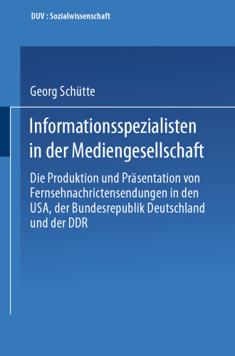 Informationsspezialisten in der Mediengesellschaft: Die Produktion und Präsentation von Fernsehnachrichtensendungen in den USA, der Bundesrepublik Deutschland und der DDR