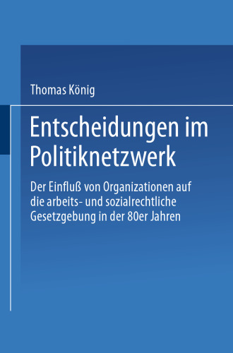 Entscheidungen im Politiknetzwerk: Der Einfluß von Organisationen auf die arbeits- und sozialrechtliche Gesetzgebung in den 80er Jahren