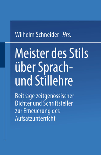 Meister des Stils über Sprach- und Stillehre: Beiträge zeitgenossischer Dichter und Schriftsteller zur Erneuerung des Aufsatzunterrichts