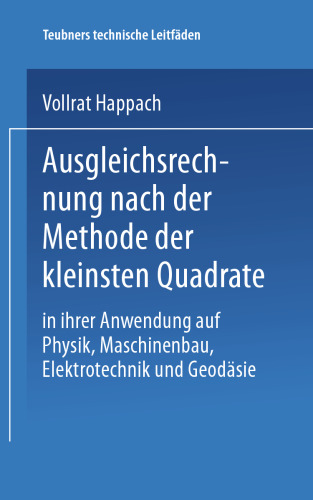 Ausgleichsrechnung nach der Methode der Kleinsten Quadrate: In Ihrer Anwendung auf Physik Maschinenbau, Elektrotechnik und Geodäsie