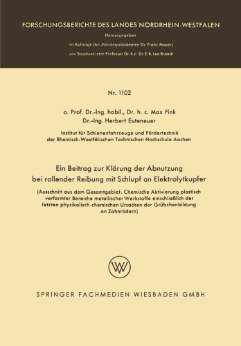Ein Beitrag zur Klärung der Abnutzung bei rollender Reibung mit Schlupf an Elektrolytkupfer: (Ausschnitt aus dem Gesamtgebiet: Chemische Aktivierung plastisch verformter Bereiche metallischer Werkstoffe einschließlich der letzten physikalisch-chemischen Ursachen der Grübchenbildung an Zahnrädern)