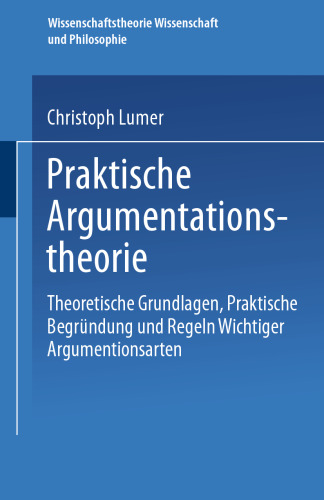 Praktische Argumentationstheorie: Theoretische Grundlagen, praktische Begründung und Regeln wichtiger Argumentationsarten