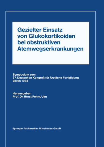 Gezielter Einsatz von Glukokortikoiden bei obstruktiven Atemwegserkrankungen aufgrund neuer Untersuchungen: Symposium zum 37. Deutschen Kongreß für Ärztliche Fortbildung Berlin 1988