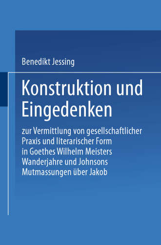 Konstruktion und Eingedenken: Zur Vermittlung von gesellschaftlicher Praxis und literarischer Form in Goethes “Wilhelm Meisters Wanderjahre” und Johnsons “Mutmassungen über Jakob”