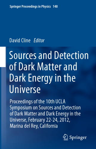 Sources and Detection of Dark Matter and Dark Energy in the Universe: Proceedings of the 10th UCLA Symposium on Sources and Detection of Dark Matter and Dark Energy in the Universe, February 22-24, 2012, Marina del Rey, California
