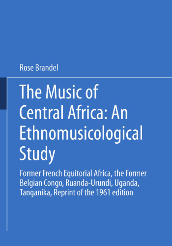 The Music of Central Africa: An Ethnomusicological Study : Former French Equatorial Africa the Former Belgian Congo, Ruanda-Urundi Uganda, Tanganyika