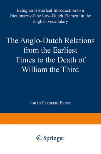 The Anglo-Dutch Relations from the Earliest Times to the Death of William the Third: Being an Historical Introduction to a Dictionary of the Low-Dutch Element in the English Vocabulary