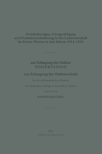 Preisänderungen, Ertragsrückgang und Produktionsänderung in der Landwirtschaft im Kreise Worms in den Jahren 1914–1920: Dissertation zur Erlangung der Doktorwürde bei der philosophischen Fakultät der Hessischen Ludwigs-Universität zu Gießen