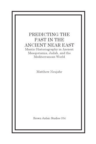 Predicting the Past in the Ancient Near East: Mantic Historiography in Ancient Mesopotamia, Judah, and the Mediterranean World