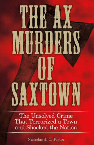 The Ax Murders of Saxtown: The Unsolved Crime That Terrorized a Town and Shocked the Nation